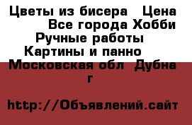 Цветы из бисера › Цена ­ 500 - Все города Хобби. Ручные работы » Картины и панно   . Московская обл.,Дубна г.